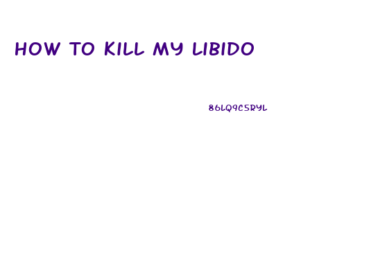 How To Kill My Libido