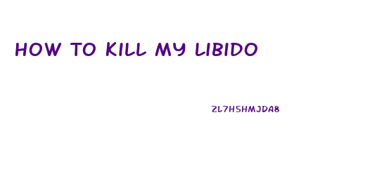 How To Kill My Libido