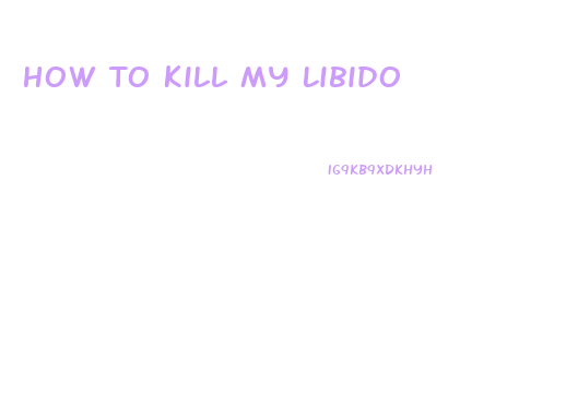 How To Kill My Libido