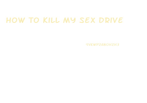 How To Kill My Sex Drive