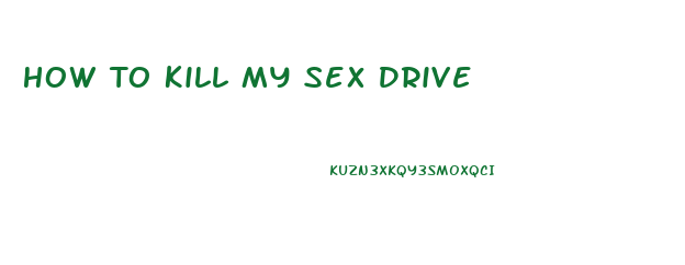 How To Kill My Sex Drive