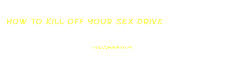 How To Kill Off Your Sex Drive