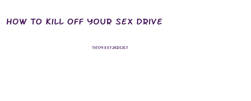 How To Kill Off Your Sex Drive