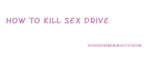 How To Kill Sex Drive