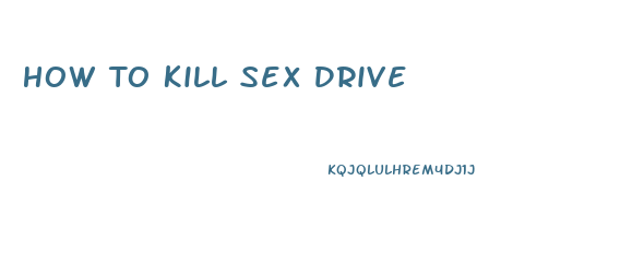 How To Kill Sex Drive