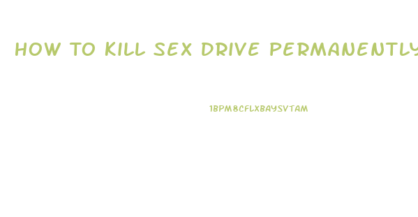 How To Kill Sex Drive Permanently