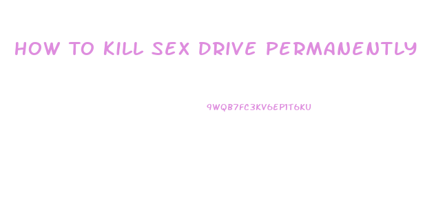 How To Kill Sex Drive Permanently