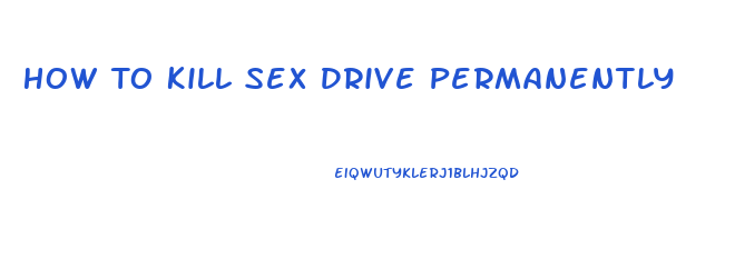 How To Kill Sex Drive Permanently