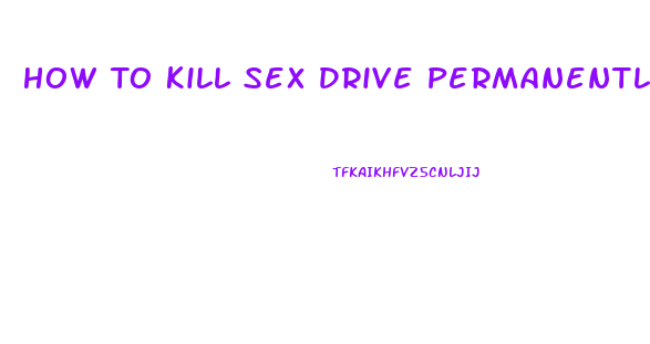 How To Kill Sex Drive Permanently