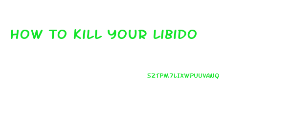 How To Kill Your Libido