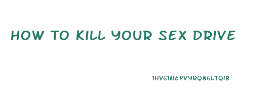 How To Kill Your Sex Drive