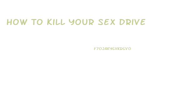 How To Kill Your Sex Drive