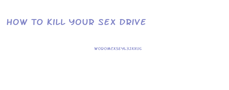 How To Kill Your Sex Drive