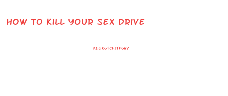 How To Kill Your Sex Drive