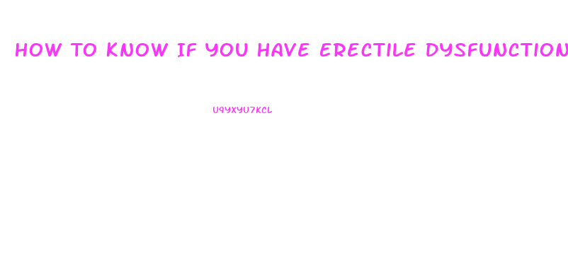 How To Know If You Have Erectile Dysfunction