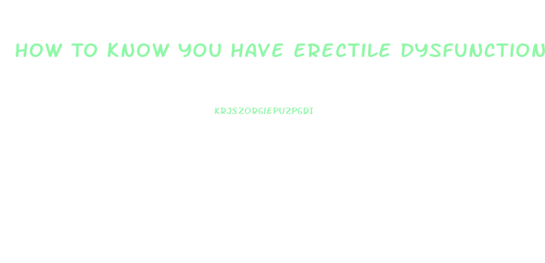 How To Know You Have Erectile Dysfunction