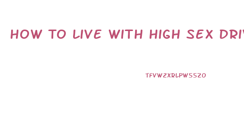 How To Live With High Sex Drive