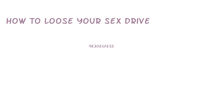 How To Loose Your Sex Drive