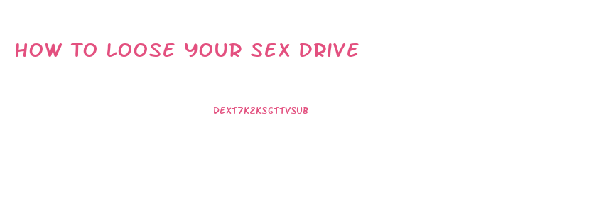 How To Loose Your Sex Drive