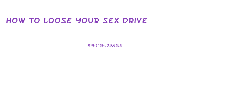 How To Loose Your Sex Drive