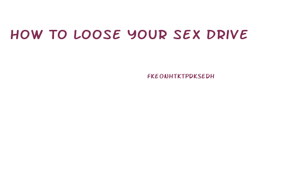 How To Loose Your Sex Drive