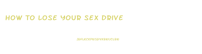 How To Lose Your Sex Drive