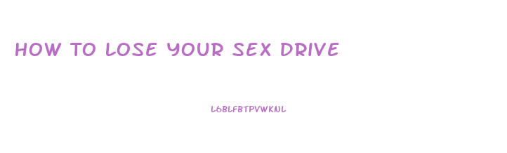 How To Lose Your Sex Drive