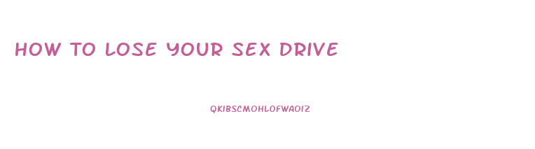 How To Lose Your Sex Drive