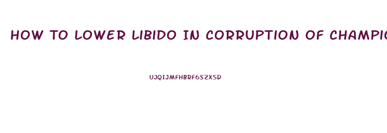 How To Lower Libido In Corruption Of Champions