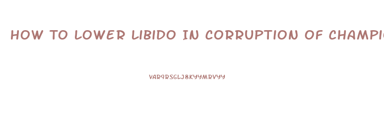 How To Lower Libido In Corruption Of Champions