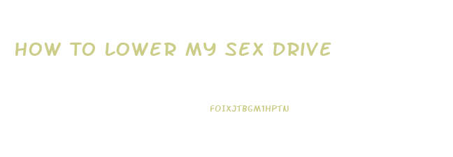 How To Lower My Sex Drive