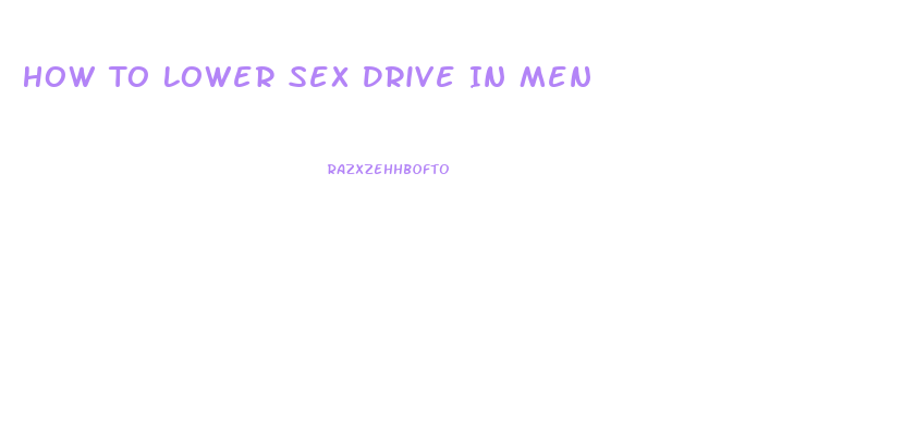 How To Lower Sex Drive In Men