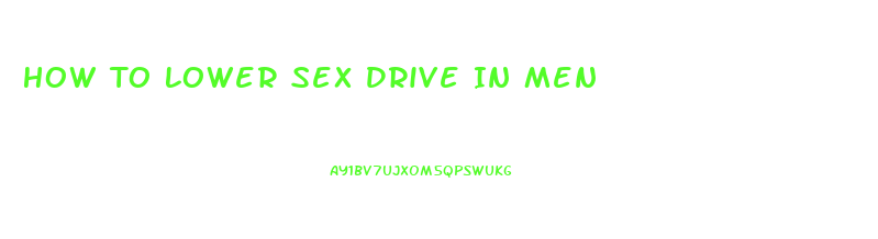 How To Lower Sex Drive In Men