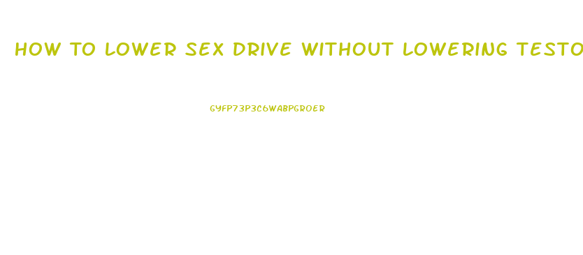 How To Lower Sex Drive Without Lowering Testosterone