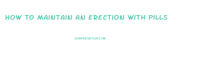 How To Maintain An Erection With Pills