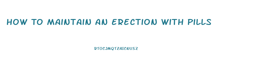 How To Maintain An Erection With Pills