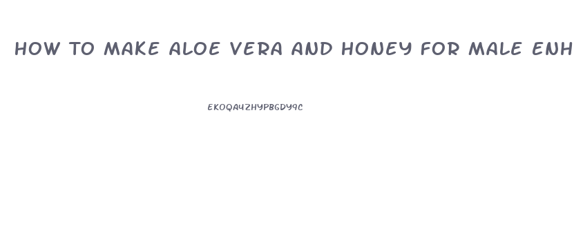 How To Make Aloe Vera And Honey For Male Enhancement