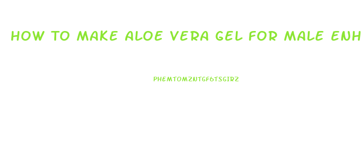 How To Make Aloe Vera Gel For Male Enhancement