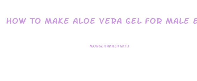 How To Make Aloe Vera Gel For Male Enhancement