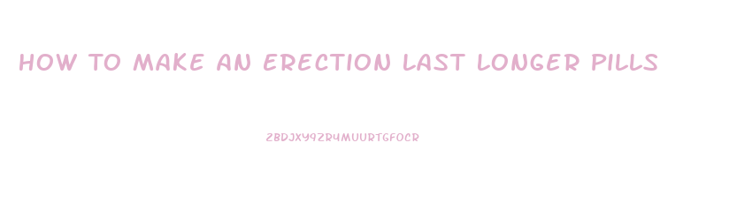 How To Make An Erection Last Longer Pills