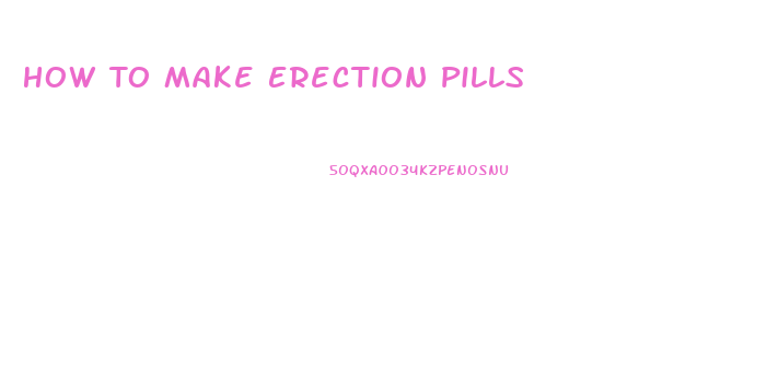 How To Make Erection Pills