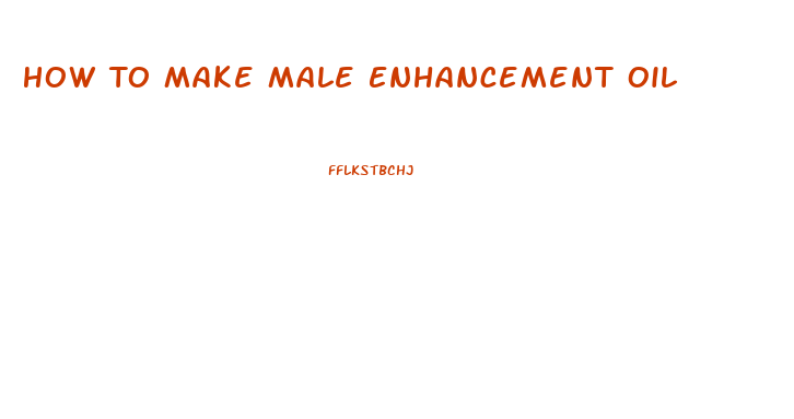 How To Make Male Enhancement Oil