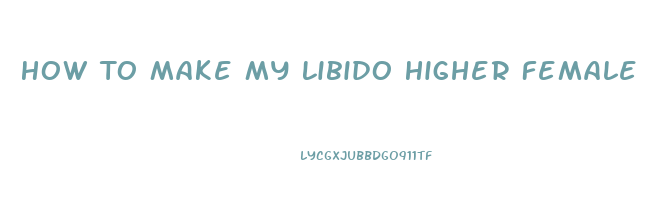 How To Make My Libido Higher Female