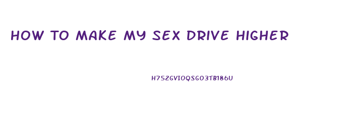 How To Make My Sex Drive Higher