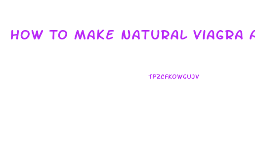 How To Make Natural Viagra At Home