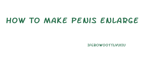 How To Make Penis Enlarge