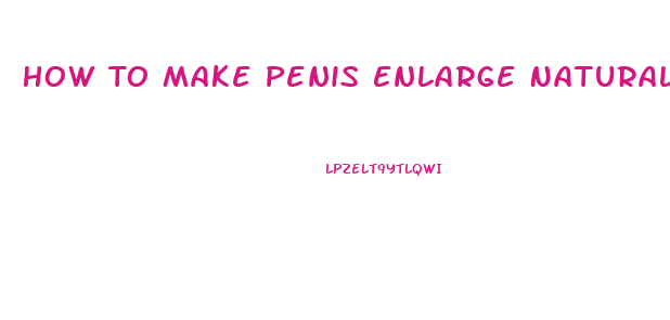 How To Make Penis Enlarge Naturally