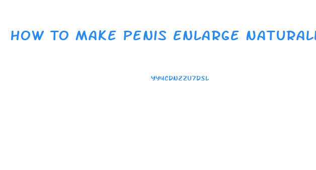 How To Make Penis Enlarge Naturally