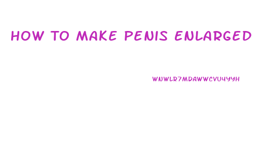 How To Make Penis Enlarged