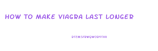 How To Make Viagra Last Longer